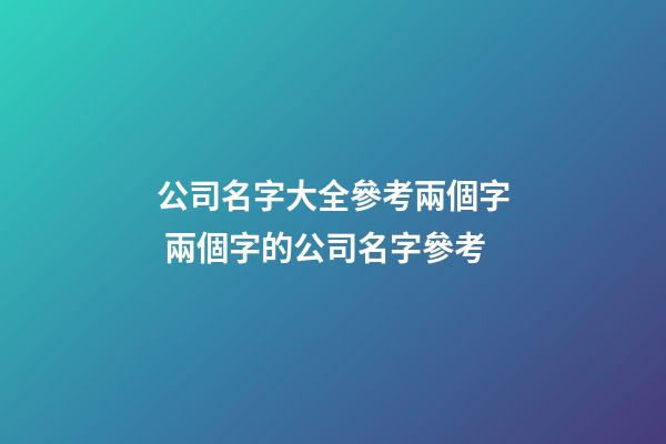 公司名字大全參考兩個字 兩個字的公司名字參考-第1張-公司起名-玄機派